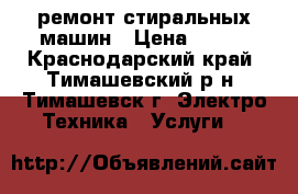 ремонт стиральных машин › Цена ­ 400 - Краснодарский край, Тимашевский р-н, Тимашевск г. Электро-Техника » Услуги   